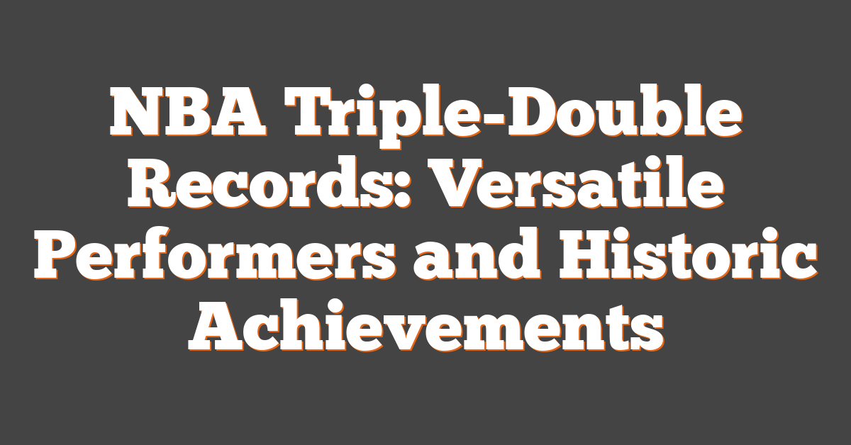 NBA Triple-Double Records: Versatile Performers and Historic Achievements