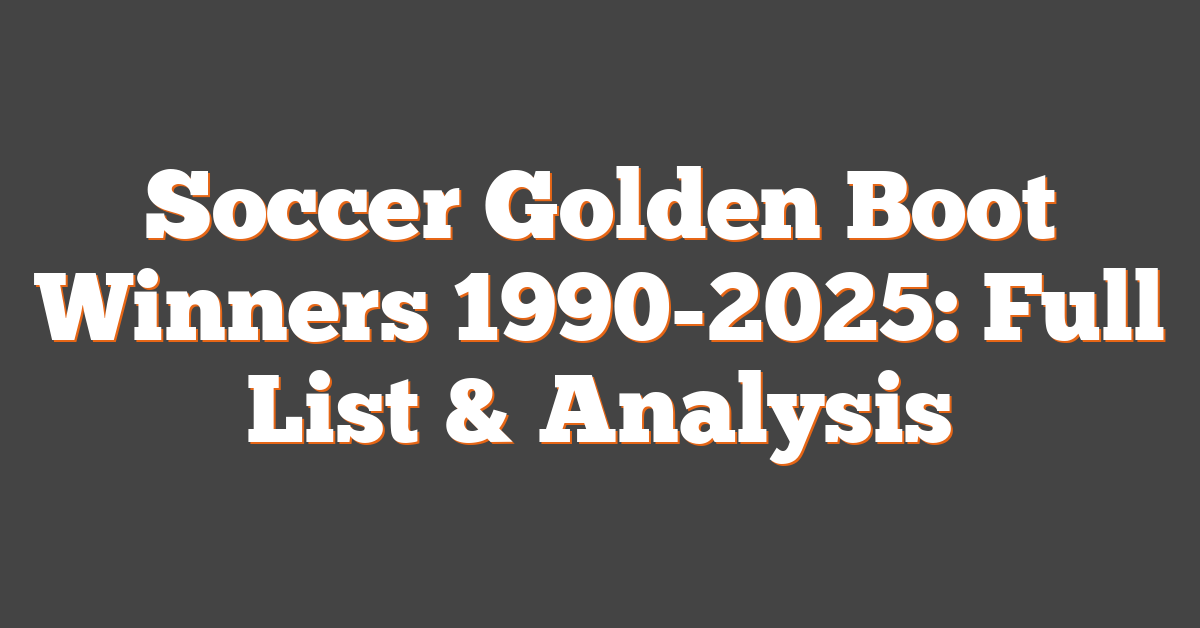 Soccer Golden Boot Winners 1990-2025: Full List & Analysis