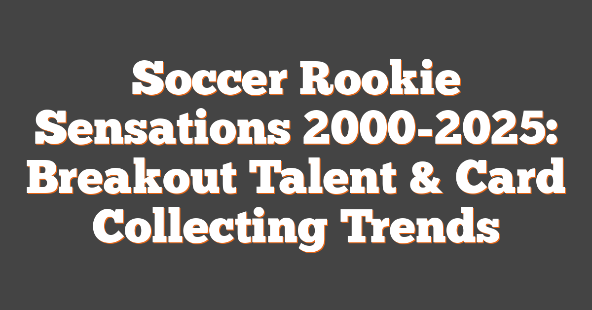 Soccer Rookie Sensations 2000-2025: Breakout Talent & Card Collecting Trends