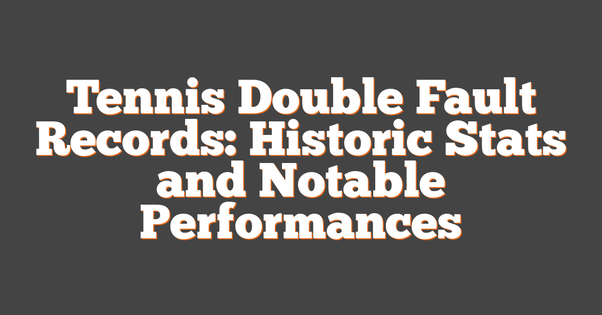 Tennis Double Fault Records: Historic Stats and Notable Performances