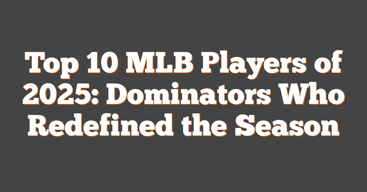 Top 10 MLB Players of 2025: Dominators Who Redefined the Season