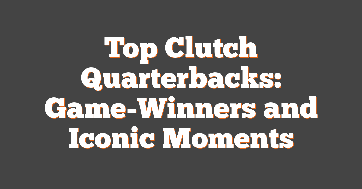 Top Clutch Quarterbacks: Game-Winners and Iconic Moments