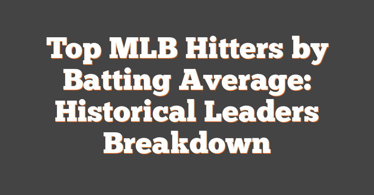 Top MLB Hitters by Batting Average: Historical Leaders Breakdown