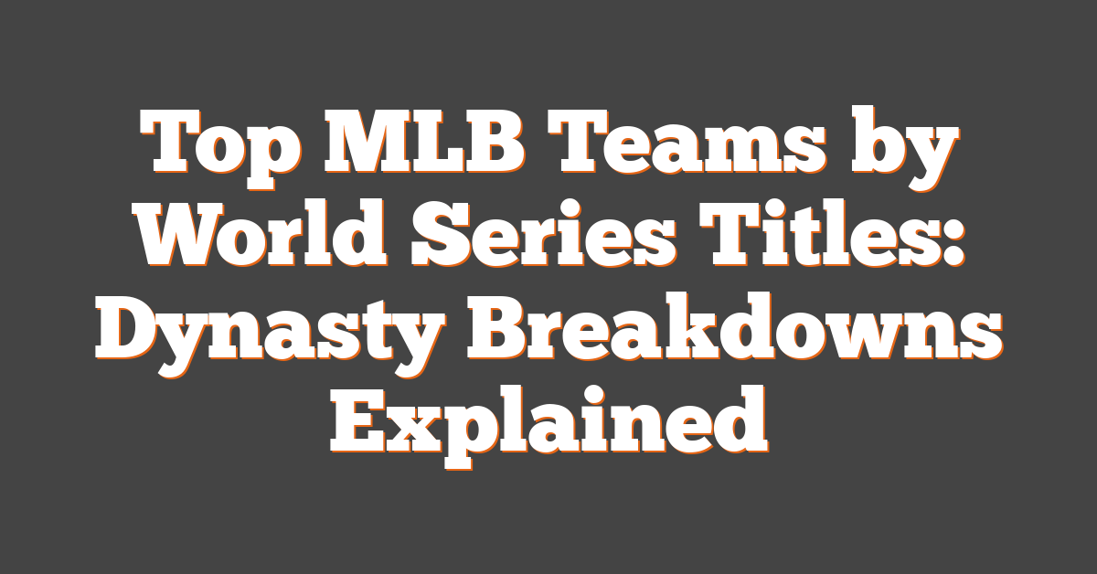 Top MLB Teams by World Series Titles: Dynasty Breakdowns Explained