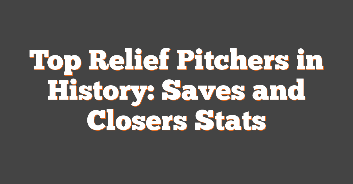 Top Relief Pitchers in History: Saves and Closers Stats