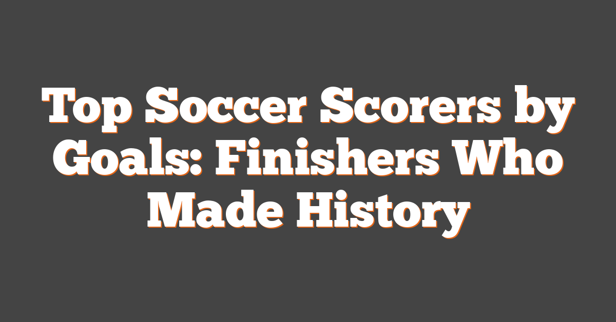 Top Soccer Scorers by Goals: Finishers Who Made History