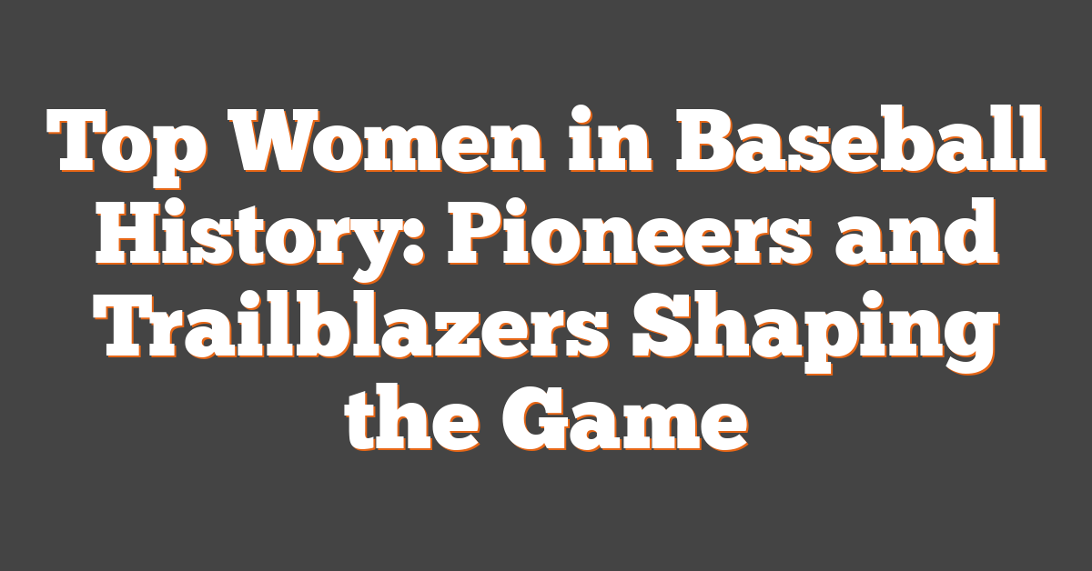 Top Women in Baseball History: Pioneers and Trailblazers Shaping the Game