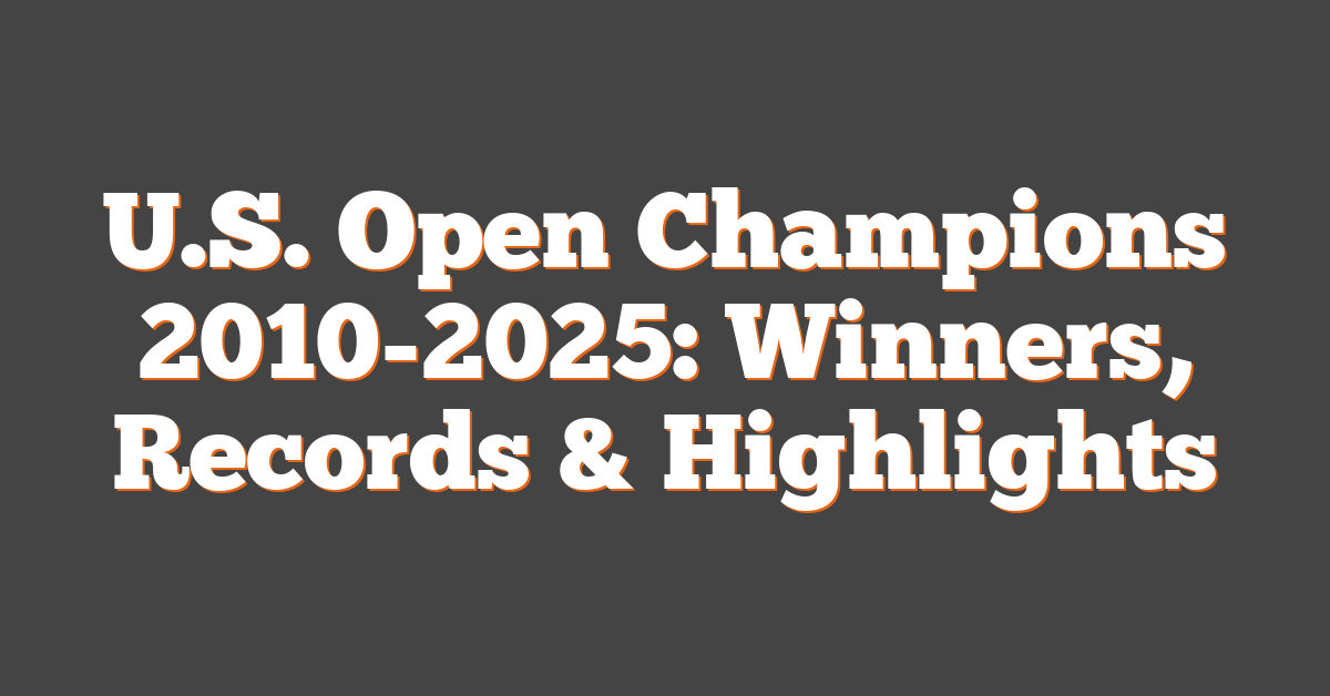U.S. Open Champions 2010-2025: Winners, Records & Highlights