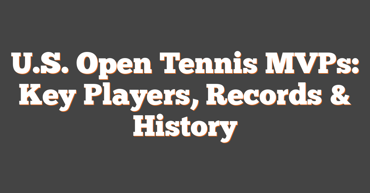 U.S. Open Tennis MVPs: Key Players, Records & History