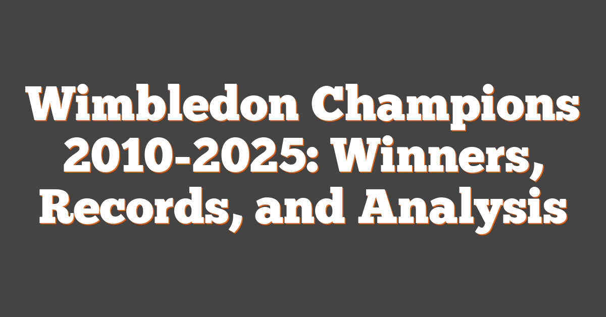 Wimbledon Champions 2010-2025: Winners, Records, and Analysis