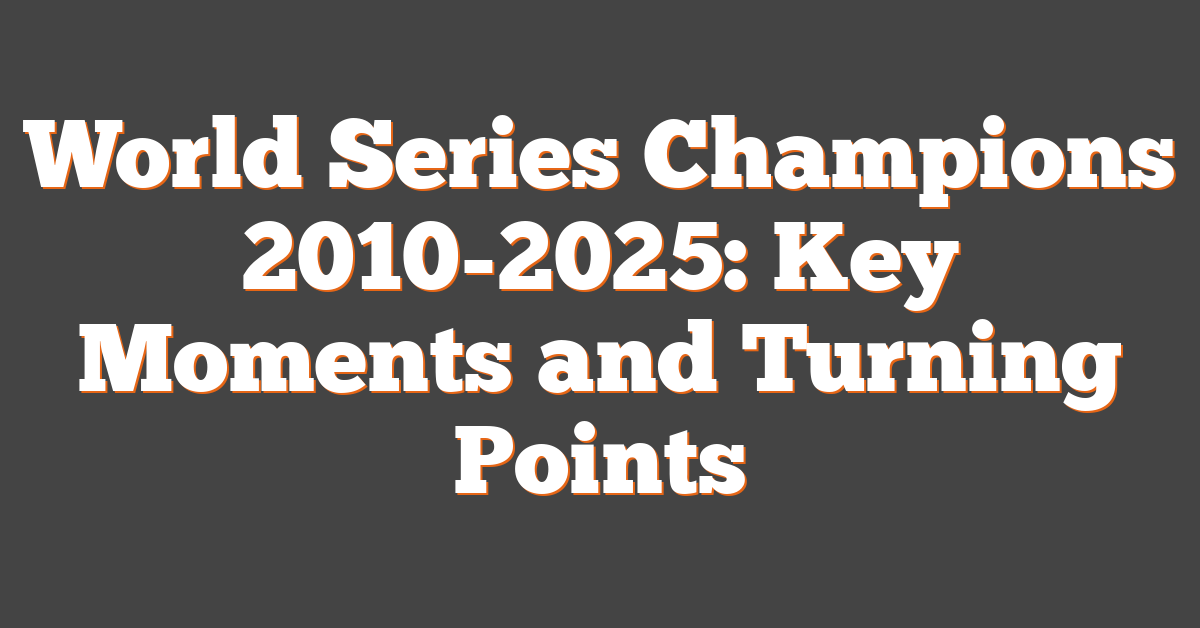 World Series Champions 2010-2025: Key Moments and Turning Points